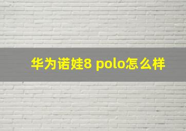 华为诺娃8 polo怎么样